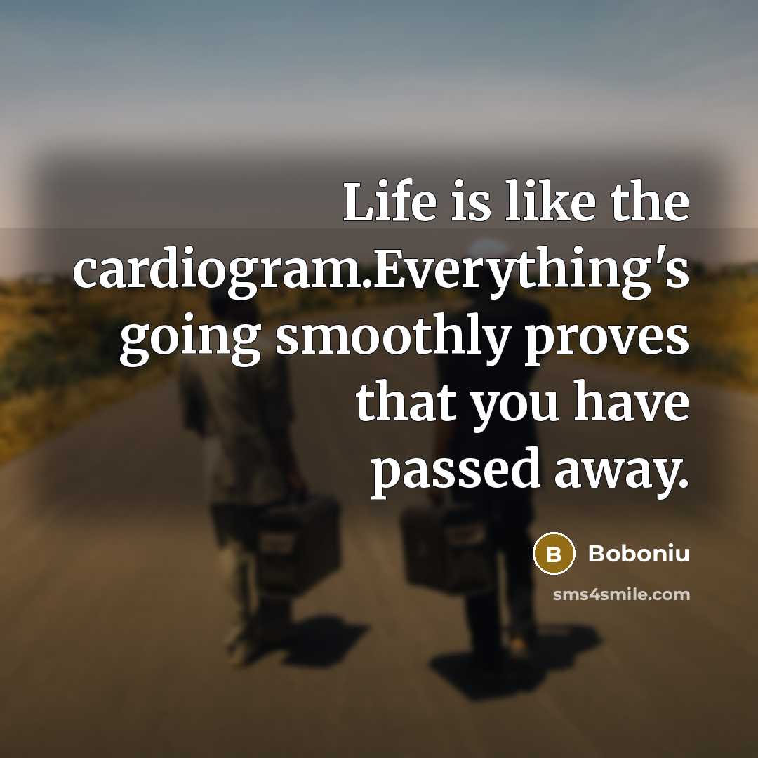 “Life is like the cardiogram.Everything's going smoothly proves that you have passed away.” quote by Boboniu
