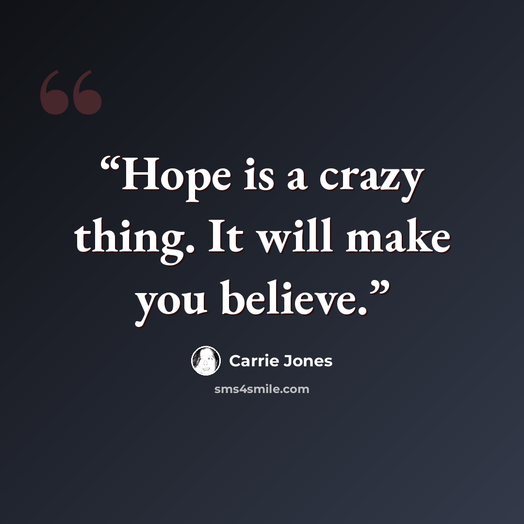 “Hope is a crazy thing. It will make you believe.” quote by Carrie Jones