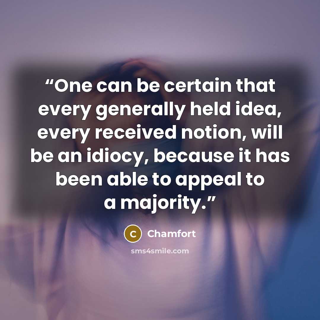 “One can be certain that every generally held idea, every received notion, will be an idiocy, because it has been able to appeal to a majority.” quote by Chamfort
