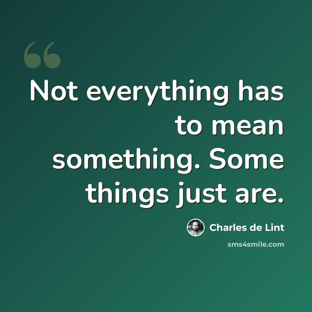 “Not everything has to mean something. Some things just are.” quote by Charles de Lint