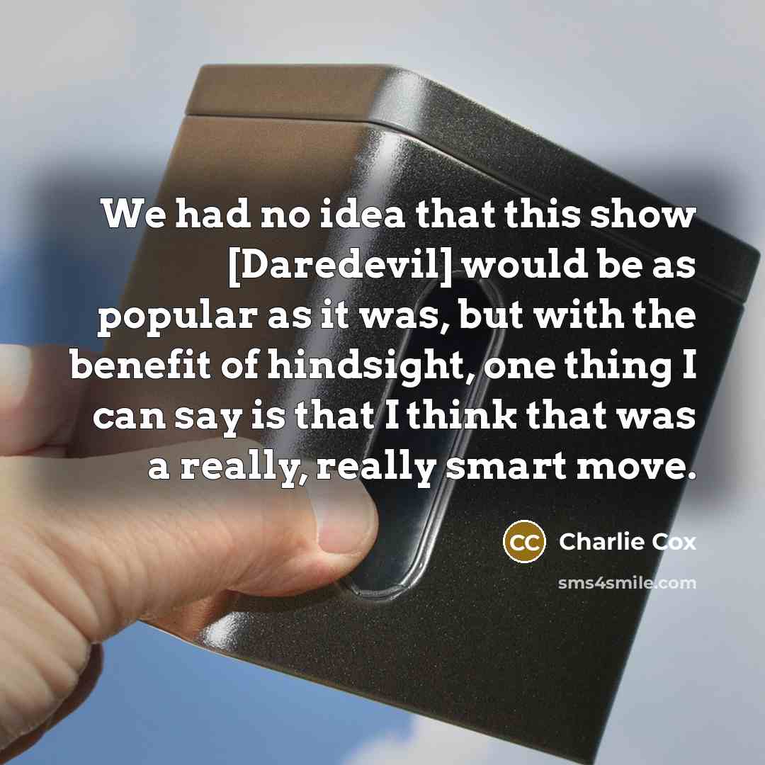 “We had no idea that this show [Daredevil] would be as popular as it was, but with the benefit of hindsight, one thing I can say is that I think that was a really, really smart move.” quote by Charlie Cox