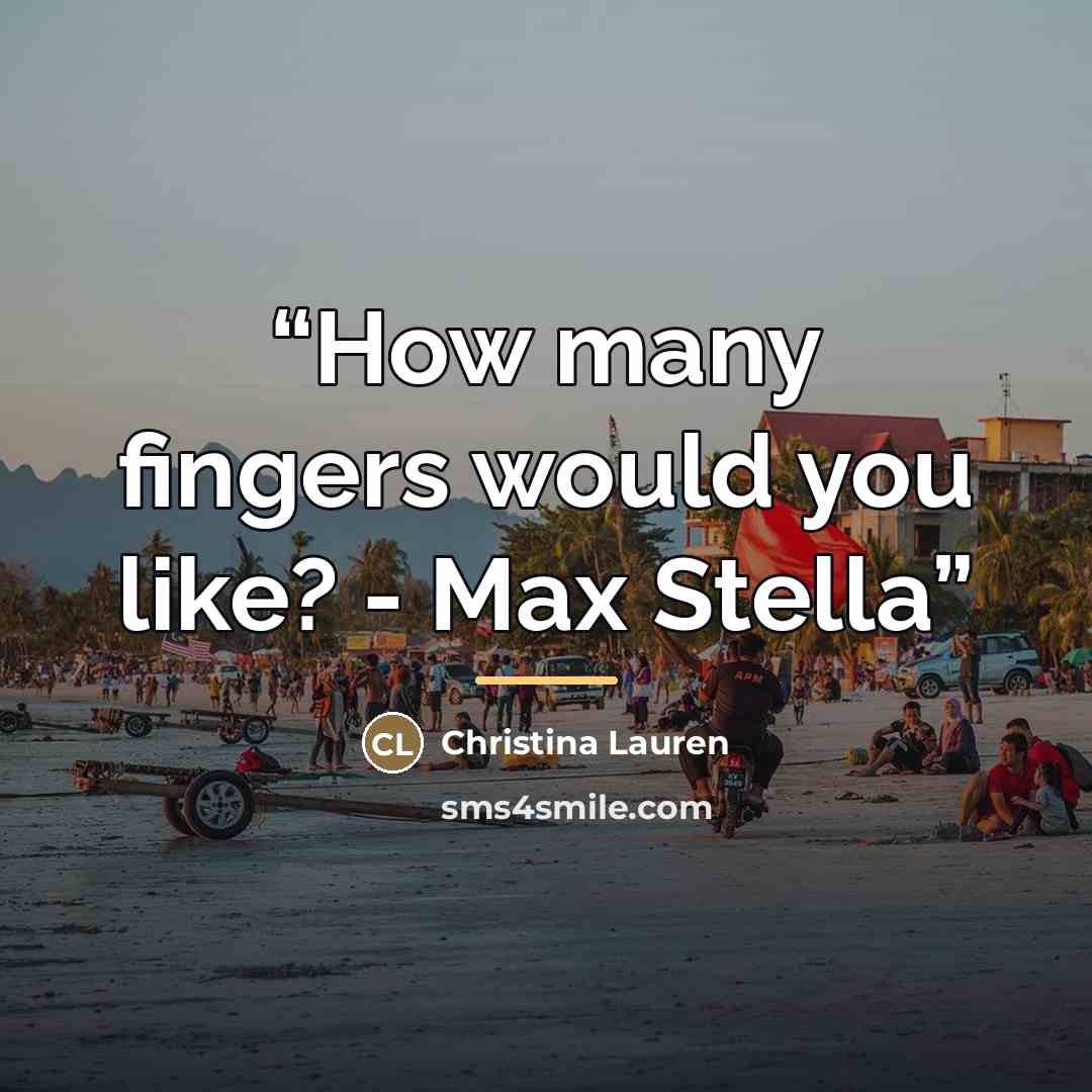 “How many fingers would you like? - Max Stella” quote by Christina Lauren