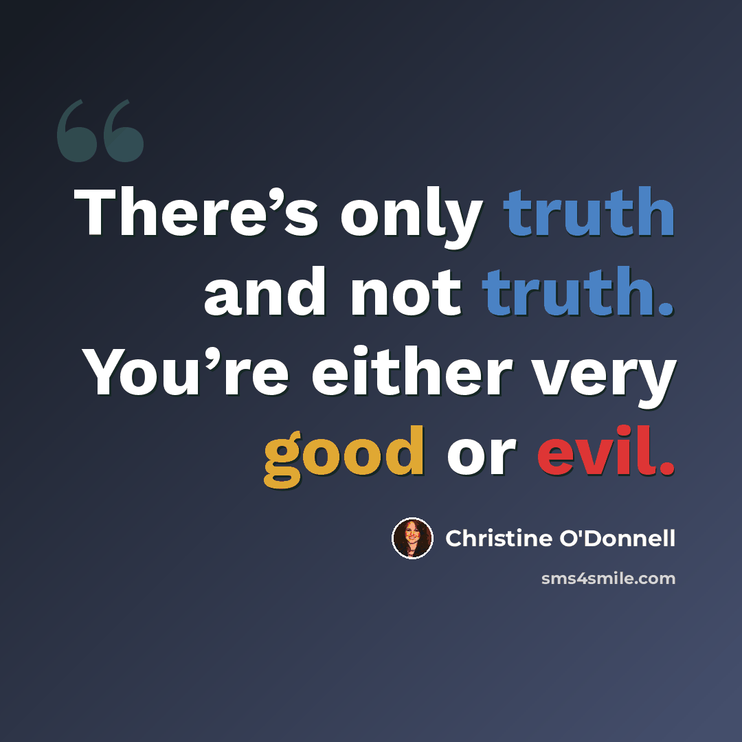 “There’s only truth and not truth. You’re either very good or evil.” quote by Christine O'Donnell