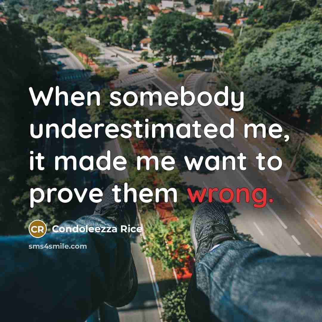 “When somebody underestimated me, it made me want to prove them wrong.” quote by Condoleezza Rice