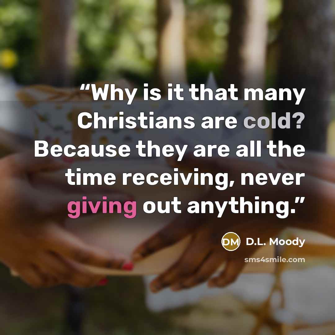 “Why is it that many Christians are cold? Because they are all the time receiving, never giving out anything.” quote by D.L. Moody