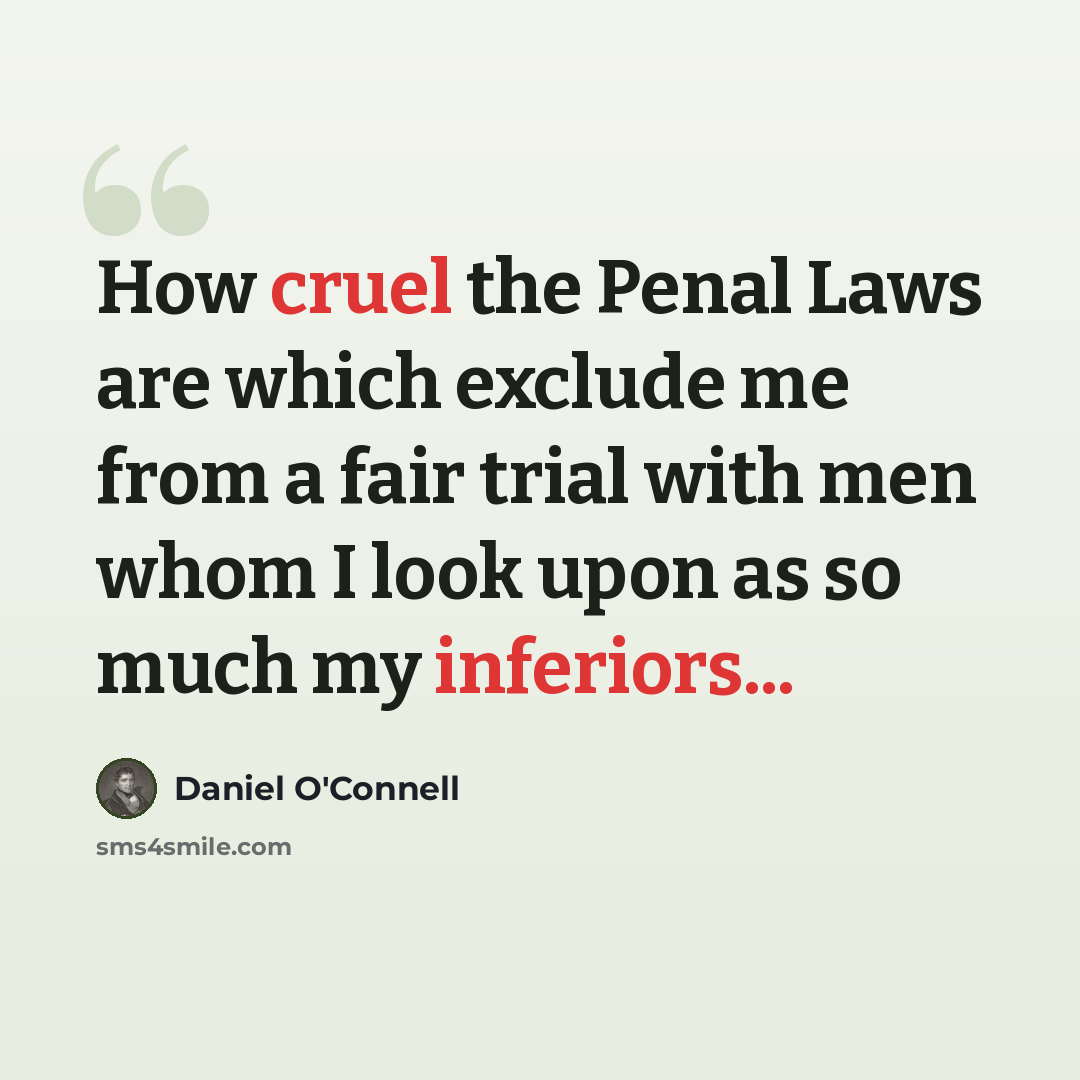 “How cruel the Penal Laws are which exclude me from a fair trial with men whom I look upon as so much my inferiors...” quote by Daniel O'Connell