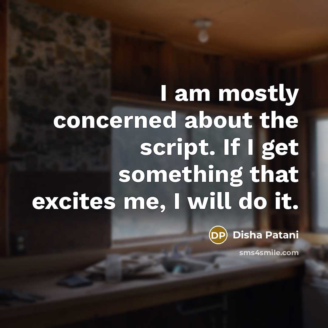 “I am mostly concerned about the script. If I get something that excites me, I will do it.” quote by Disha Patani