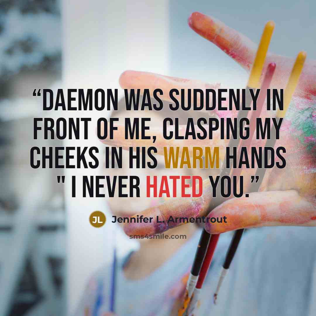 “Daemon was suddenly in front of me, clasping my cheeks in his warm hands " I never hated you.” quote by Jennifer L. Armentrout