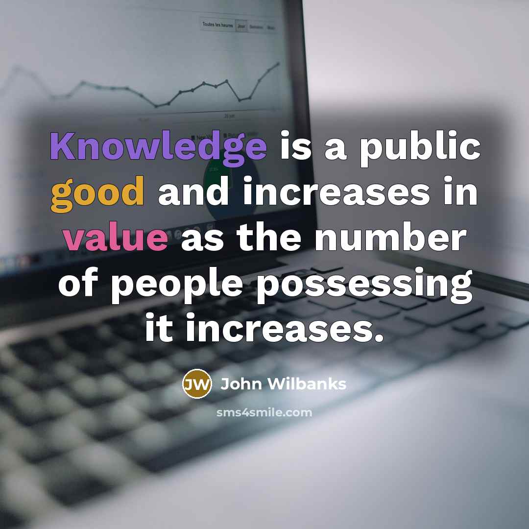 “Knowledge is a public good and increases in value as the number of people possessing it increases.” quote by John Wilbanks