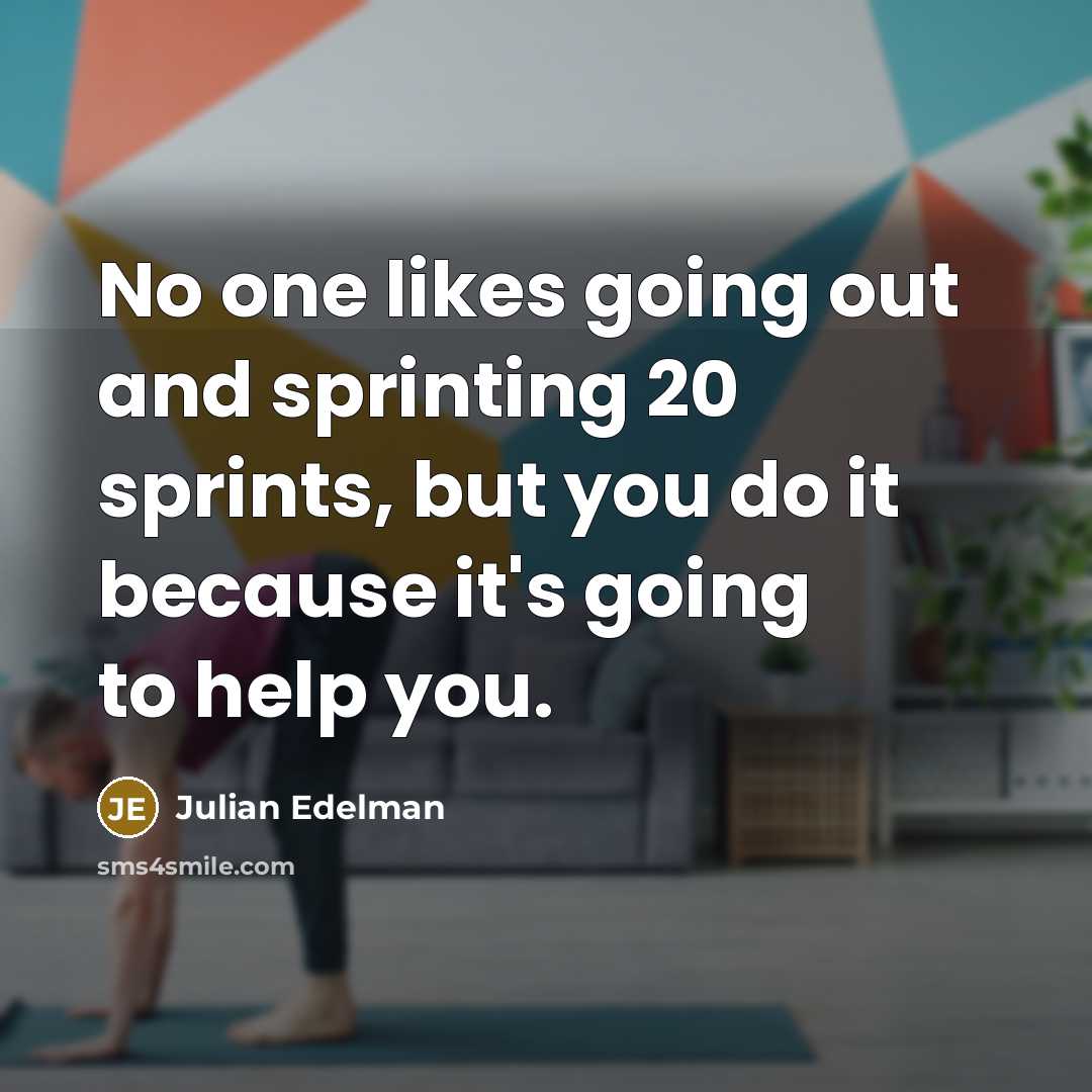 “No one likes going out and sprinting 20 sprints, but you do it because it's going to help you.” quote by Julian Edelman