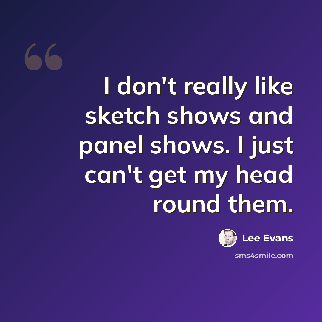 “I don't really like sketch shows and panel shows. I just can't get my head round them.” quote by Lee Evans