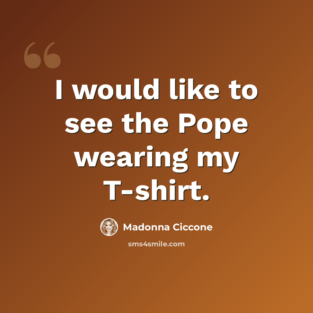 “I would like to see the Pope wearing my T-shirt.” quote by Madonna Ciccone