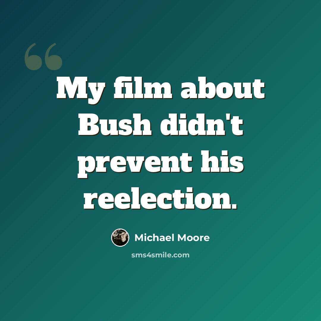 “My film about Bush didn't prevent his reelection.” quote by Michael Moore