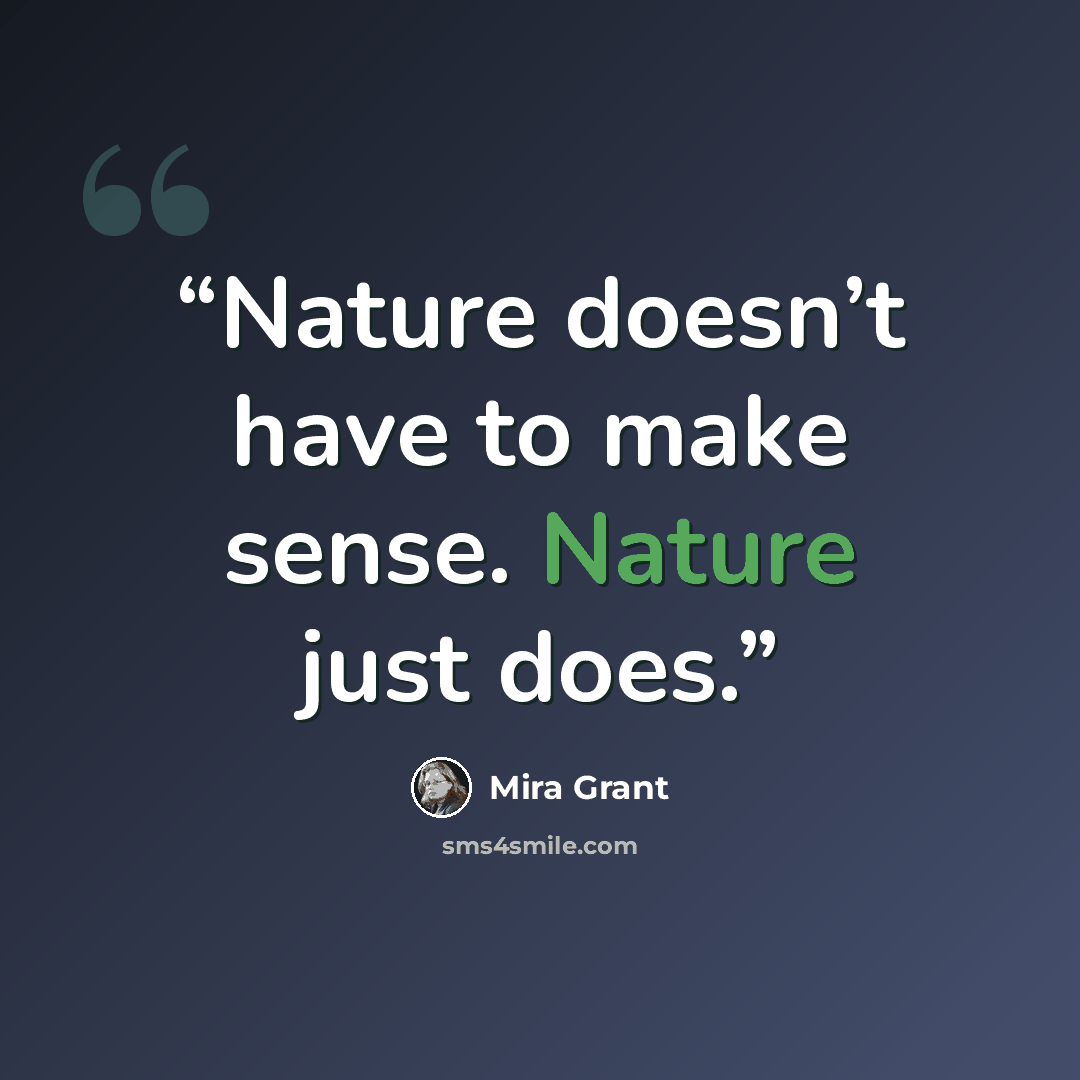 “Nature doesn’t have to make sense. Nature just does.” quote by Mira Grant