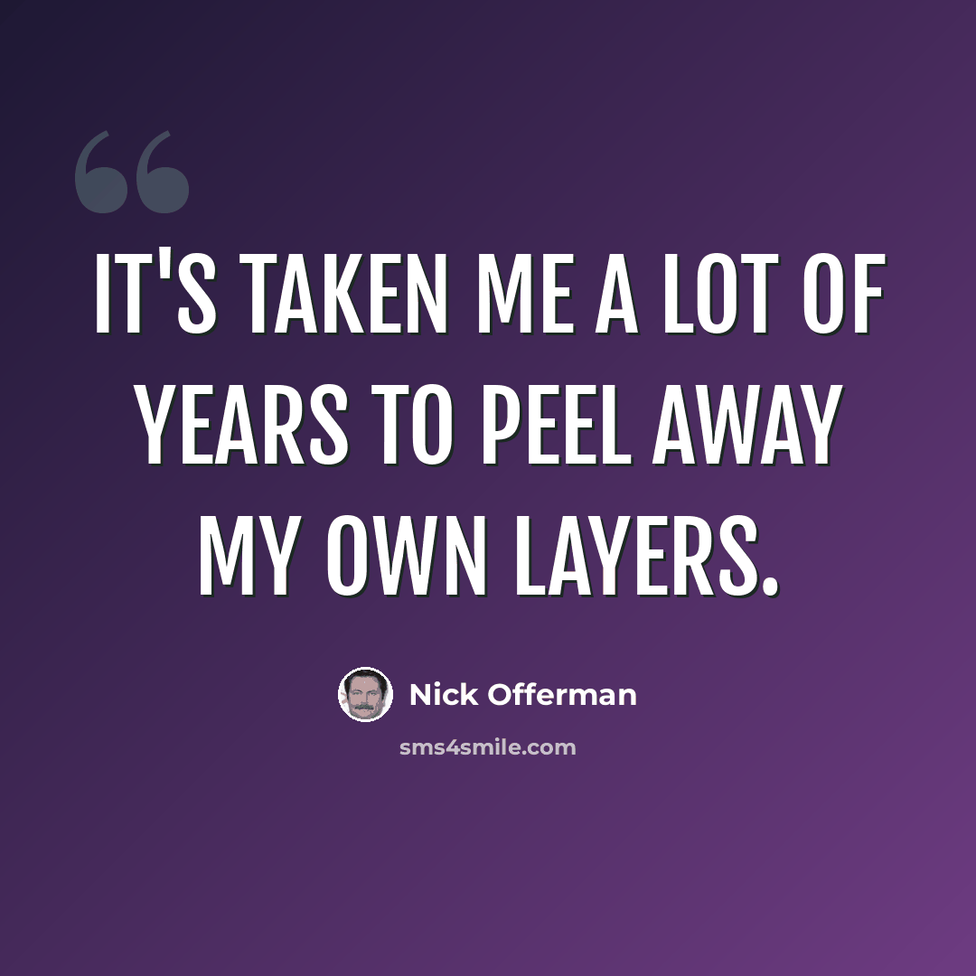 “It's taken me a lot of years to peel away my own layers.” quote by Nick Offerman