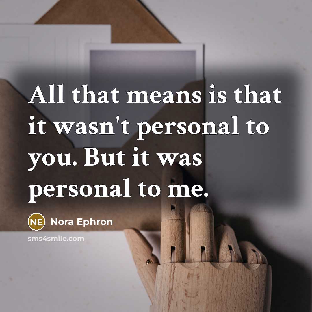 “All that means is that it wasn't personal to you. But it was personal to me.” quote by Nora Ephron