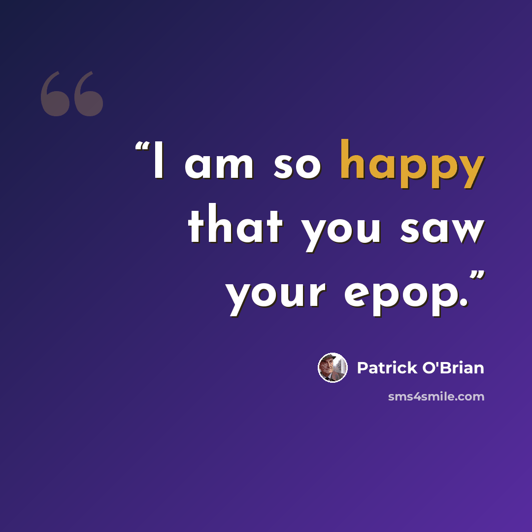 “I am so happy that you saw your epop.” quote by Patrick O'Brian