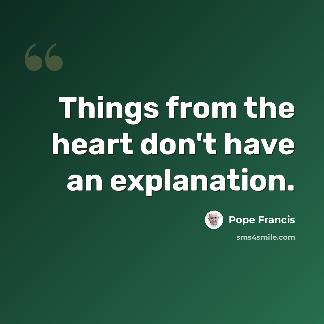 “Things from the heart don't have an explanation.” quote by Pope Francis