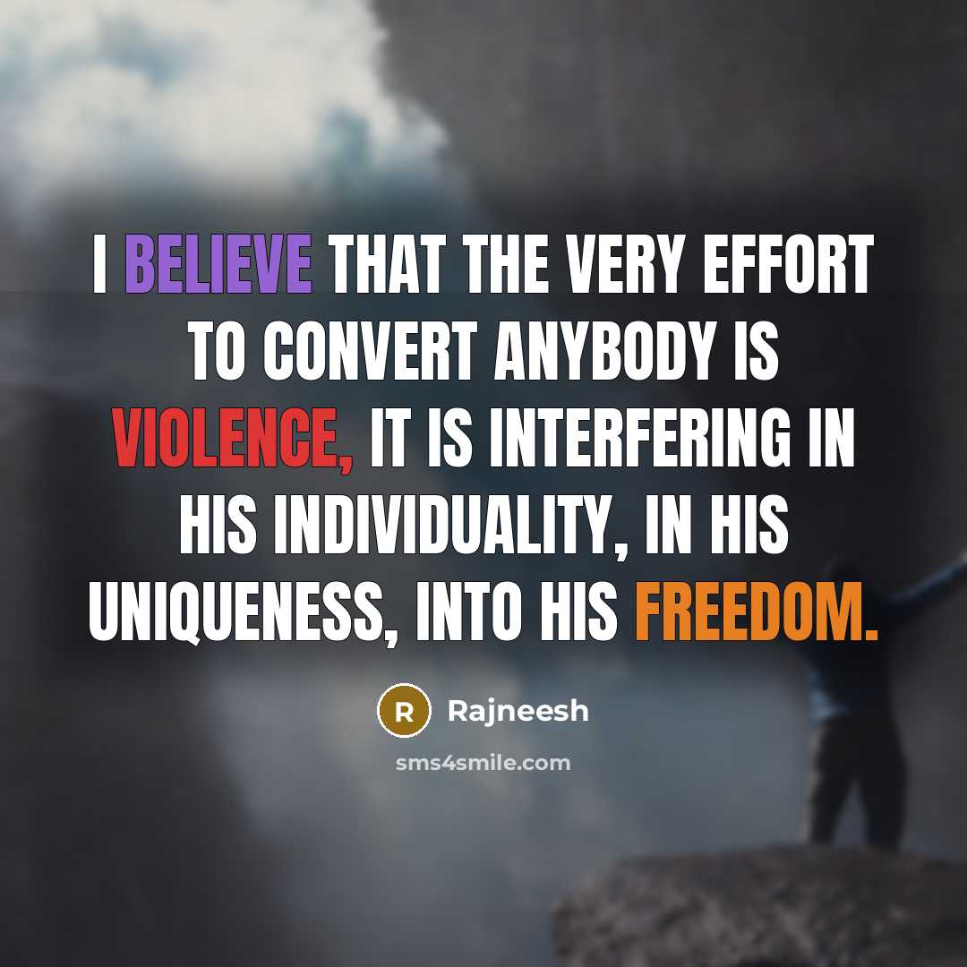 “I believe that the very effort to convert anybody is violence, it is interfering in his individuality, in his uniqueness, into his freedom.” quote by Rajneesh