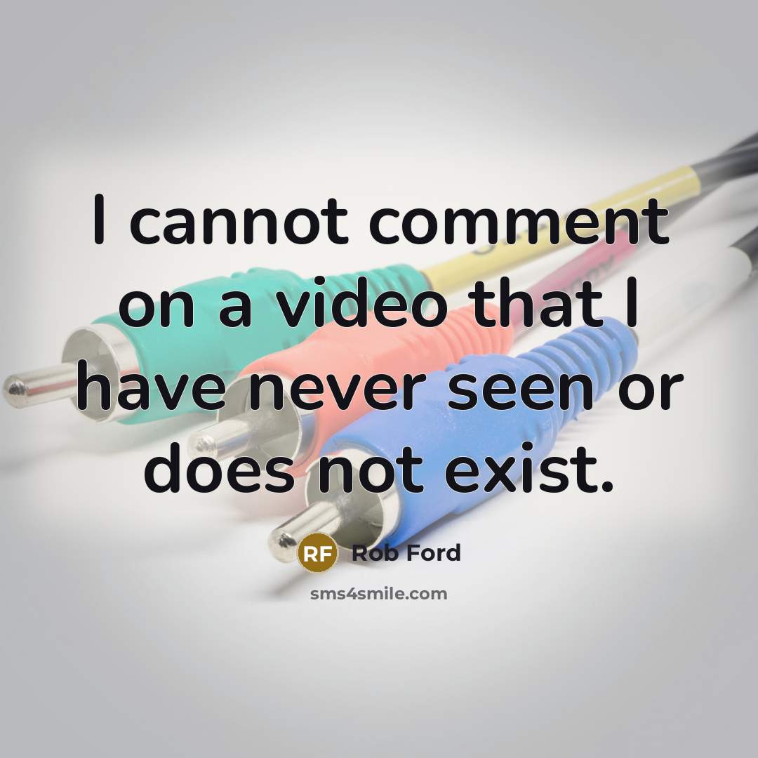 “I cannot comment on a video that I have never seen or does not exist.” quote by Rob Ford