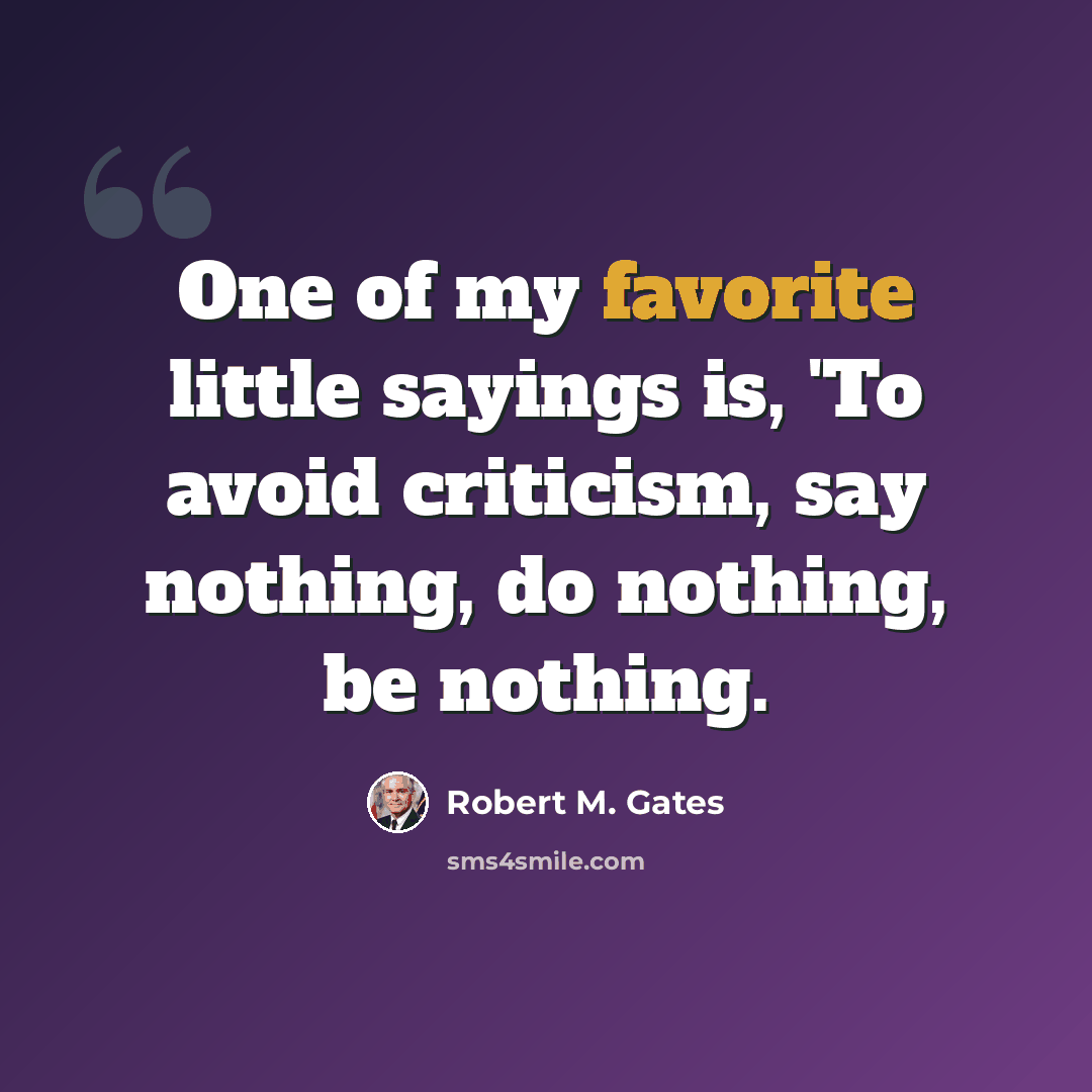“One of my favorite little sayings is, 'To avoid criticism, say nothing, do nothing, be nothing.” quote by Robert M. Gates