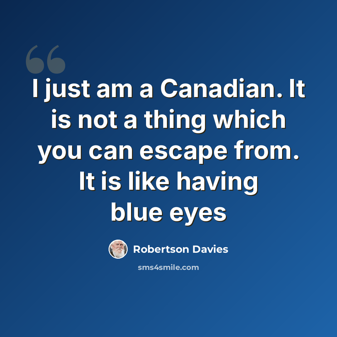 “I just am a Canadian. It is not a thing which you can escape from. It is like having blue eyes” quote by Robertson Davies