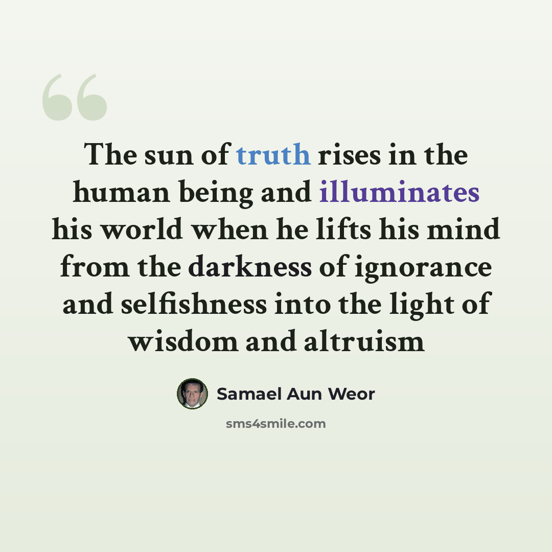 “The sun of truth rises in the human being and illuminates his world when he lifts his mind from the darkness of ignorance and selfishness into the light of wisdom and altruism” quote by Samael Aun Weor