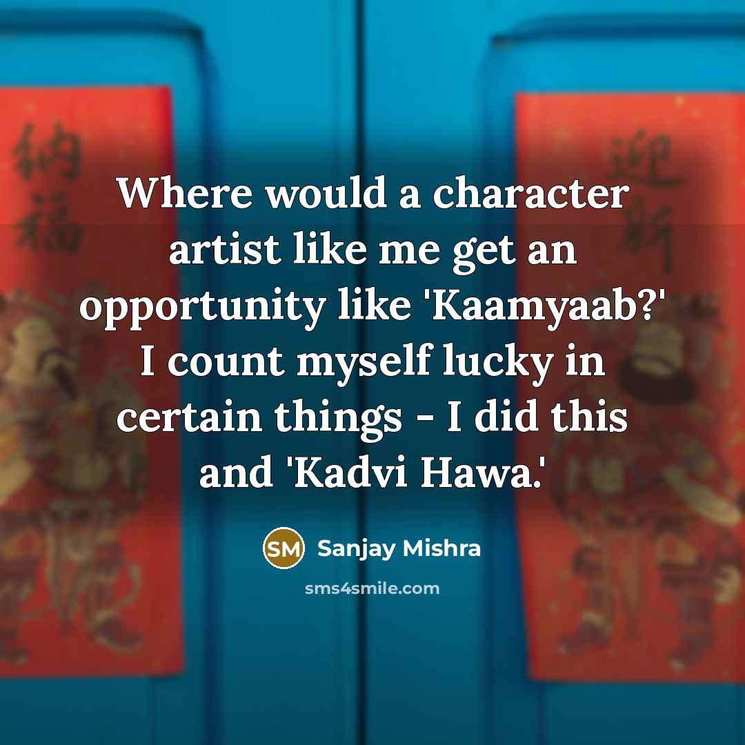 “Where would a character artist like me get an opportunity like 'Kaamyaab?' I count myself lucky in certain things - I did this and 'Kadvi Hawa.'” quote by Sanjay Mishra