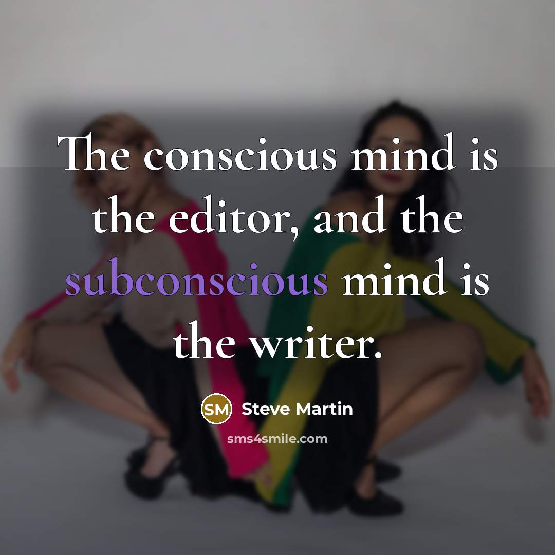 “The conscious mind is the editor, and the subconscious mind is the writer.” quote by Steve Martin
