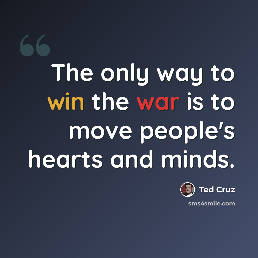 “The only way to win the war is to move people's hearts and minds.” quote by Ted Cruz