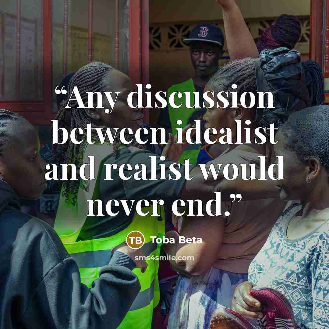 “Any discussion between idealist and realist would never end.” quote by Toba Beta