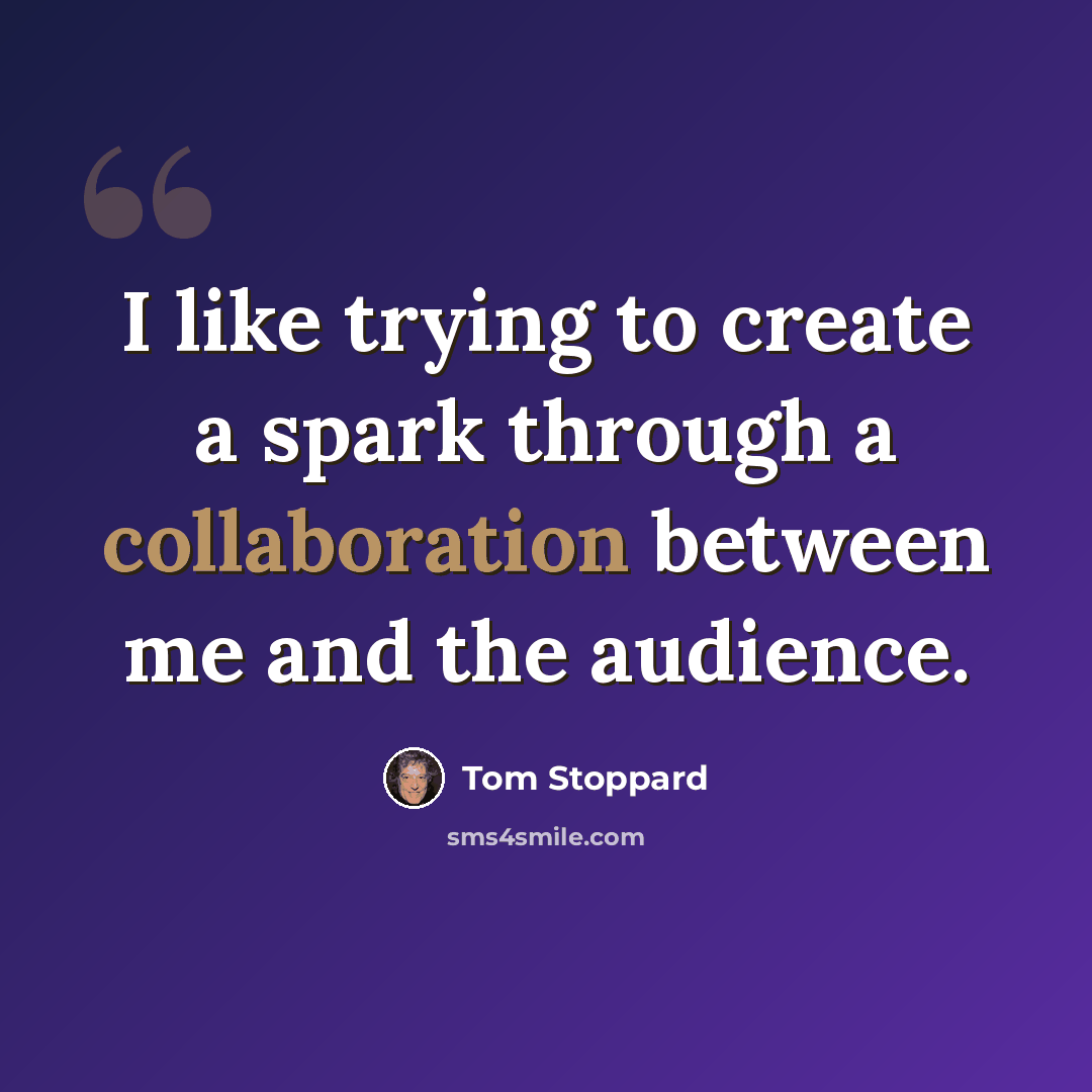 “I like trying to create a spark through a collaboration between me and the audience.” quote by Tom Stoppard