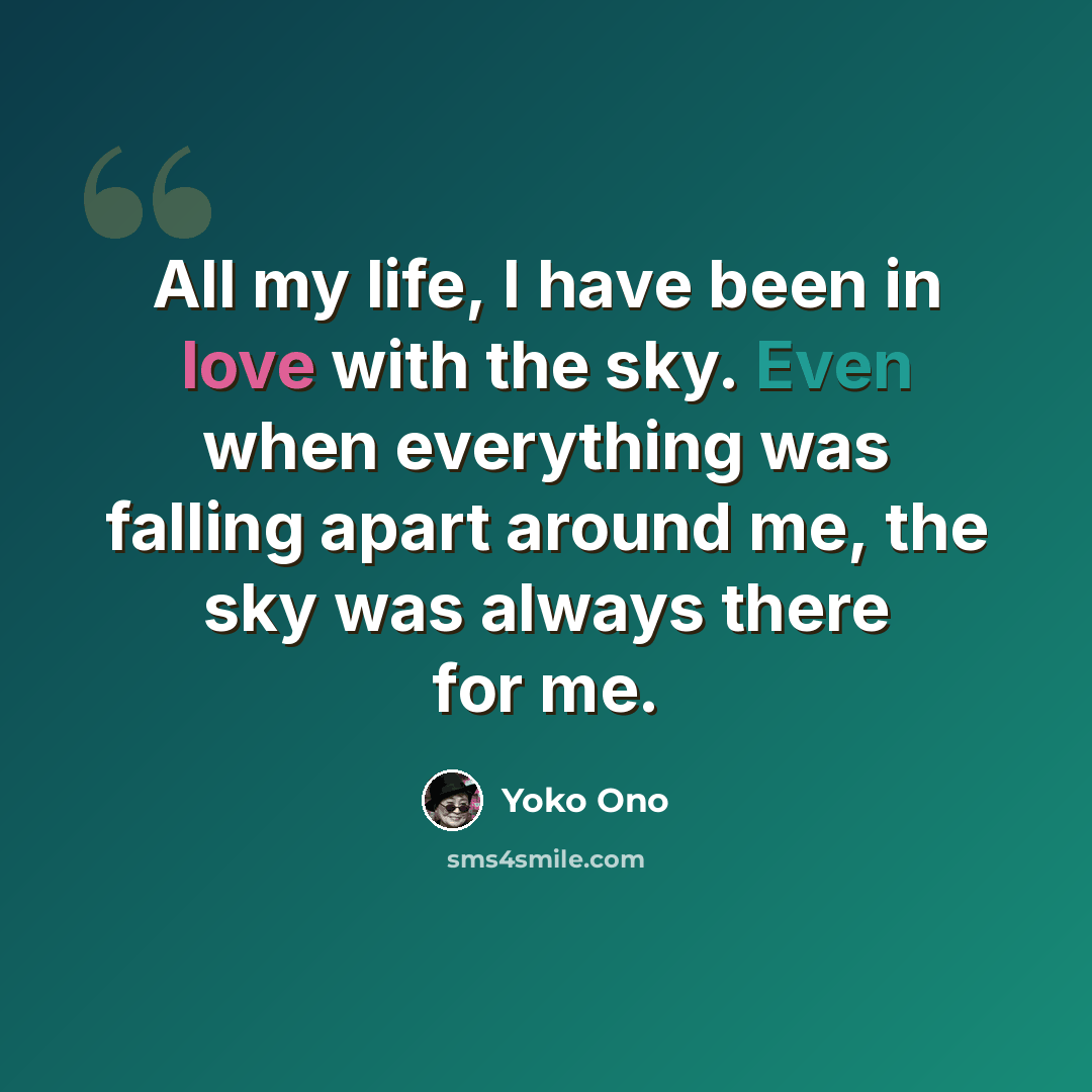“All my life, I have been in love with the sky. Even when everything was falling apart around me, the sky was always there for me.” quote by Yoko Ono