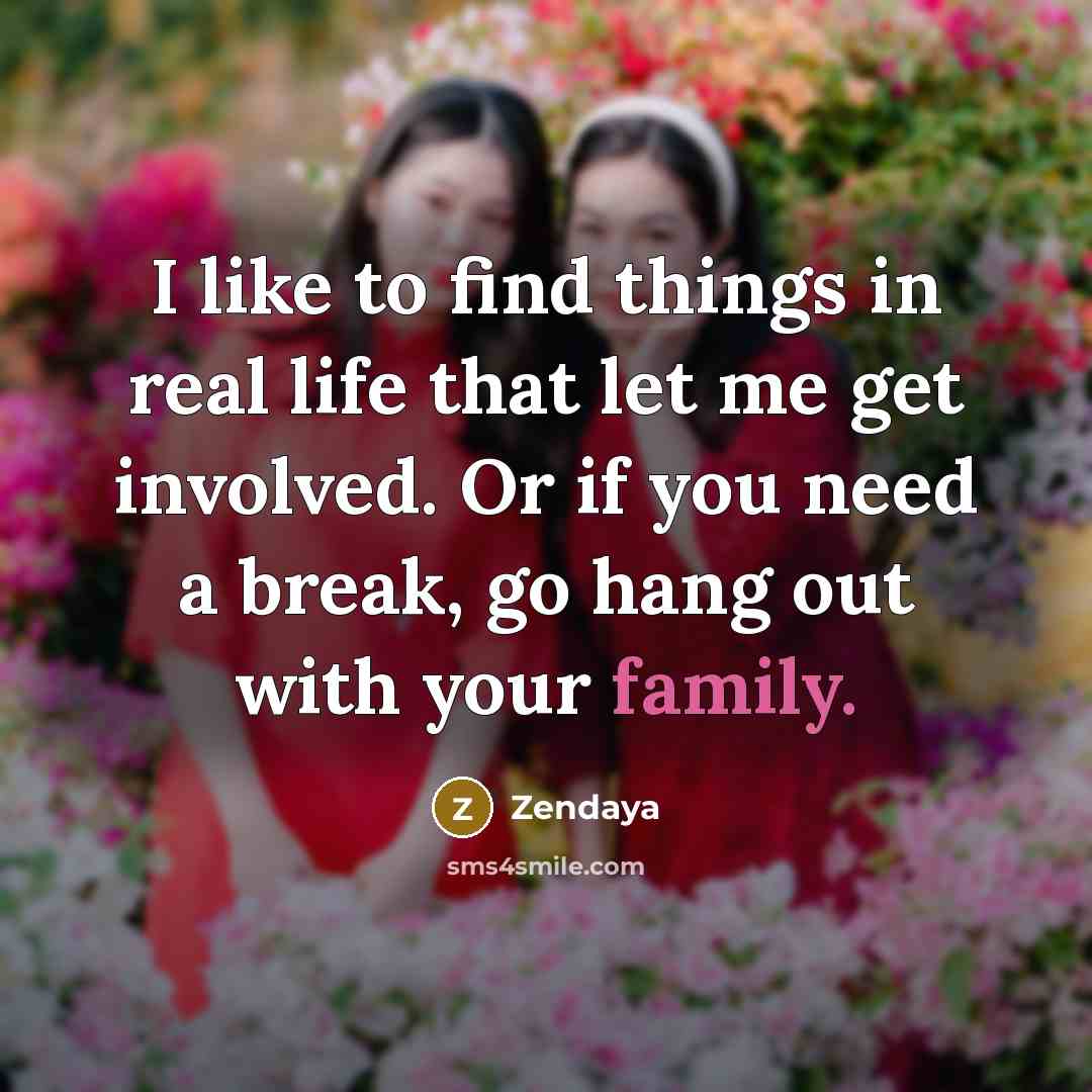 “I like to find things in real life that let me get involved. Or if you need a break, go hang out with your family.” quote by Zendaya