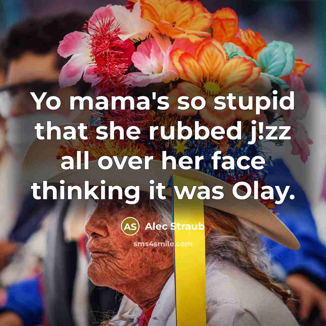 “Yo mama's so stupid that she rubbed j!zz all over her face thinking it was Olay.” quote by Alec Straub