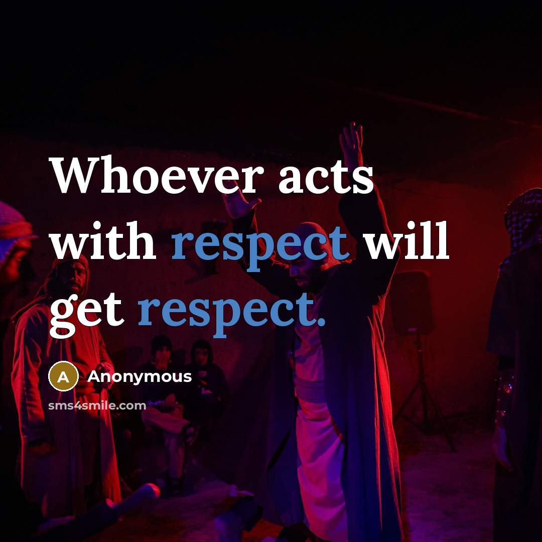 “Whoever acts with respect will get respect.” quote by Anonymous