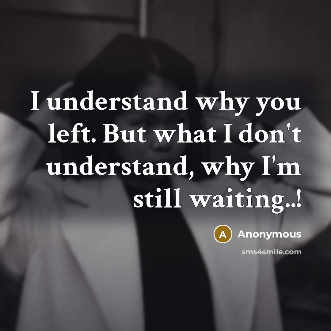 “I understand why you left. But what I don't understand, why I'm still waiting..!” quote by Anonymous