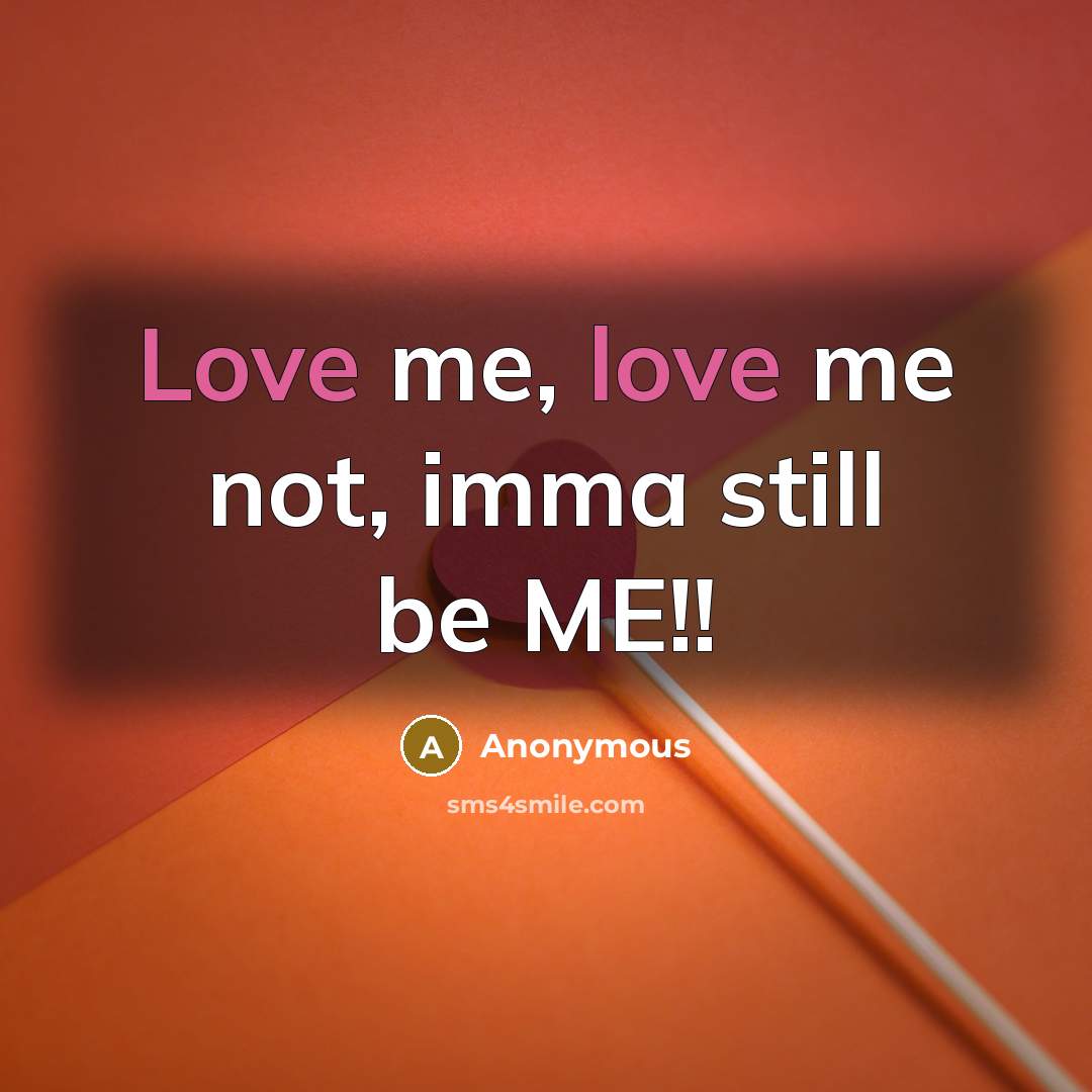 “Love me, love me not, imma still be ME!!” quote by Anonymous