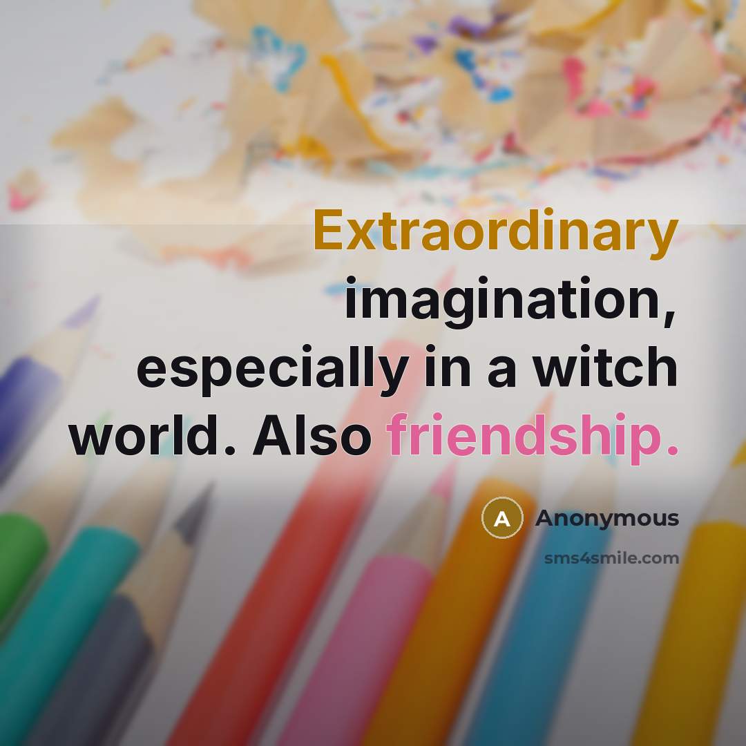 “Extraordinary imagination, especially in a witch world. Also friendship.” quote by Anonymous