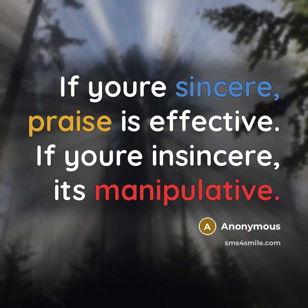 “If youre sincere, praise is effective. If youre insincere, its manipulative.” quote by Anonymous