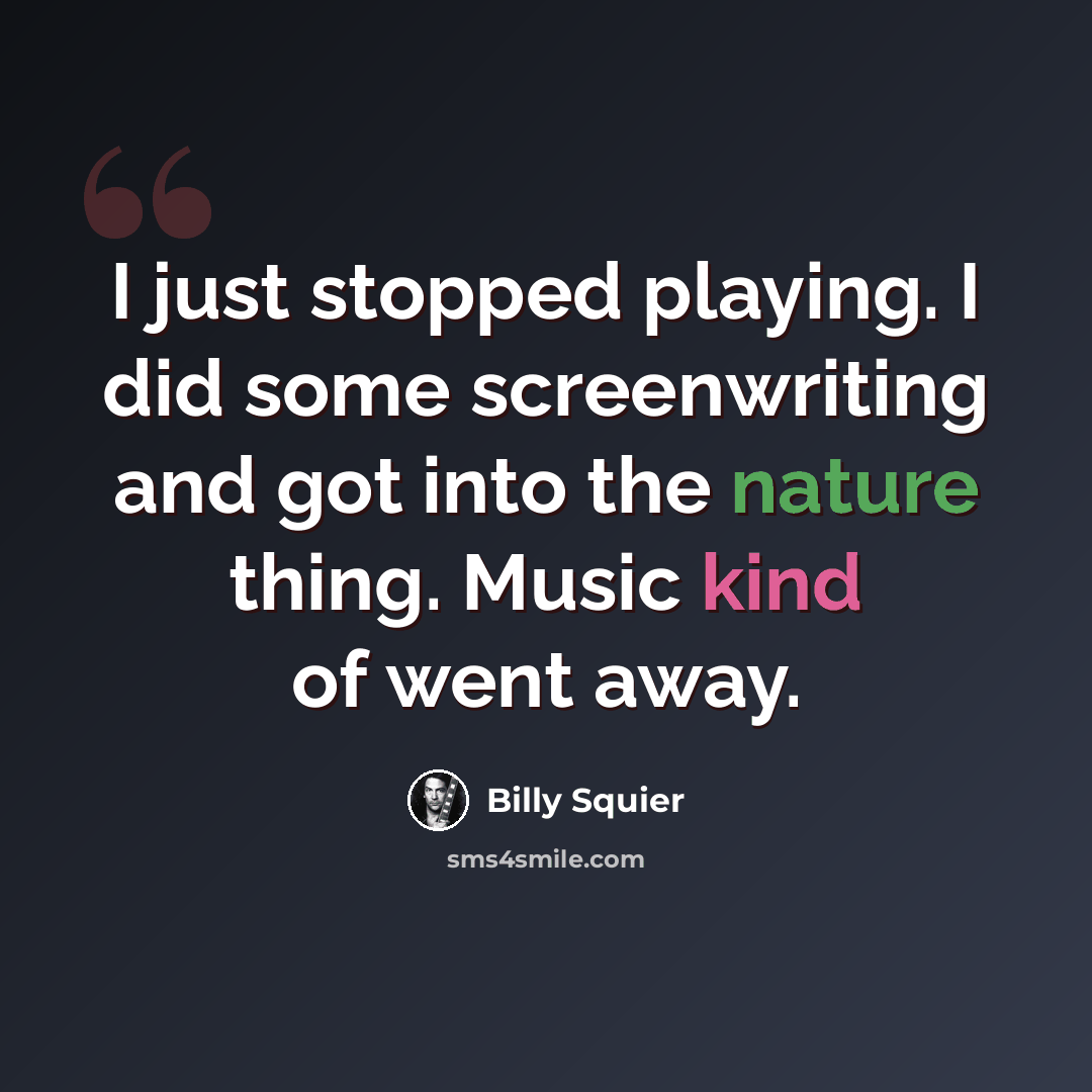 “I just stopped playing. I did some screenwriting and got into the nature thing. Music kind of went away.” quote by Billy Squier