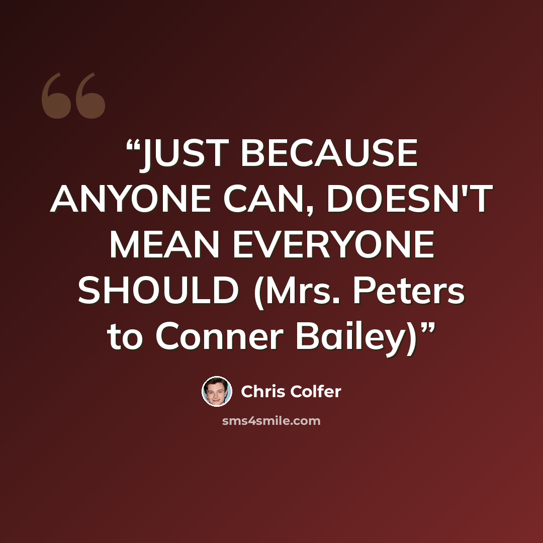 “JUST BECAUSE ANYONE CAN, DOESN'T MEAN EVERYONE SHOULD (Mrs. Peters to Conner Bailey)” quote by Chris Colfer