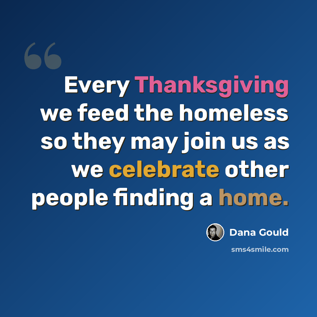 “Every Thanksgiving we feed the homeless so they may join us as we celebrate other people finding a home.” quote by Dana Gould