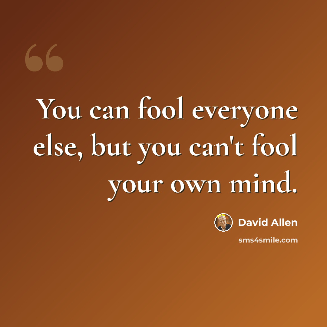 “You can fool everyone else, but you can't fool your own mind.” quote by David Allen