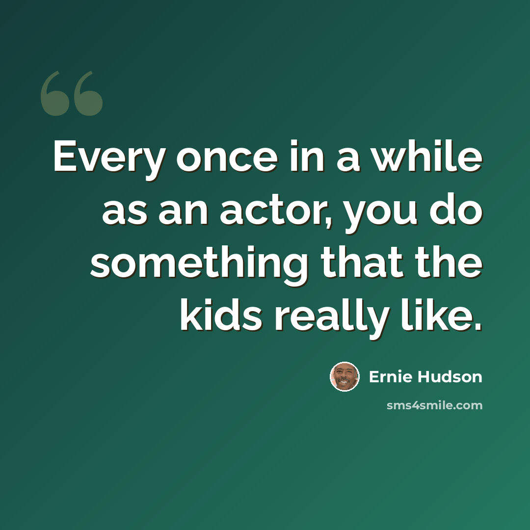 “Every once in a while as an actor, you do something that the kids really like.” quote by Ernie Hudson