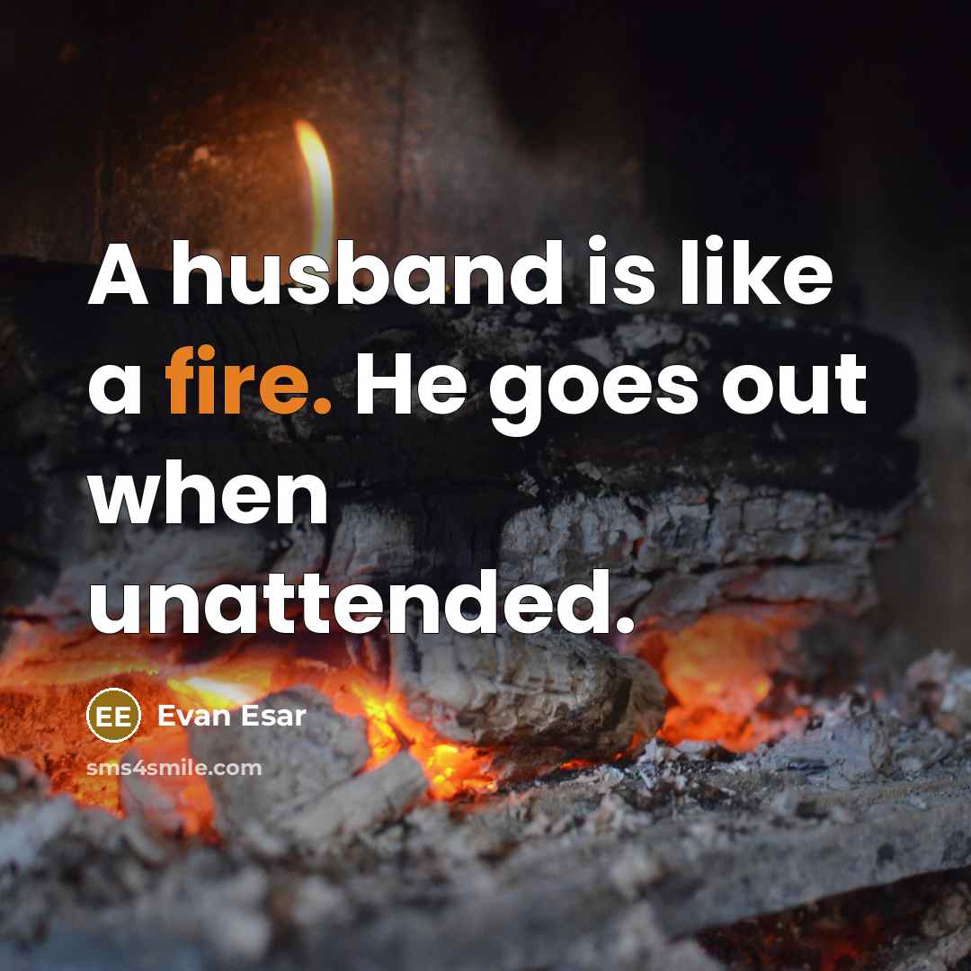 “A husband is like a fire. He goes out when unattended.” quote by Evan Esar