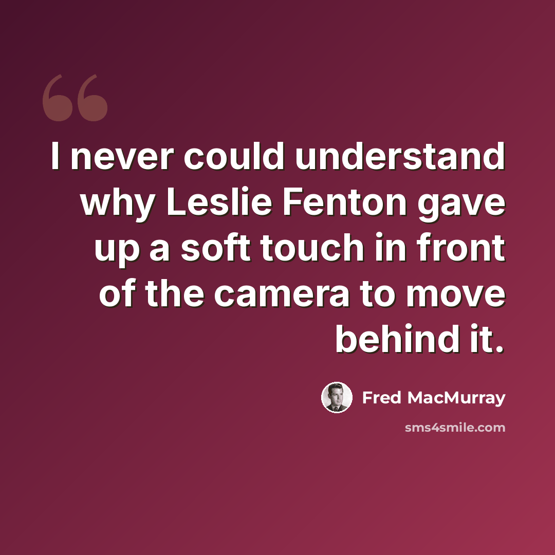 “I never could understand why Leslie Fenton gave up a soft touch in front of the camera to move behind it.” quote by Fred MacMurray