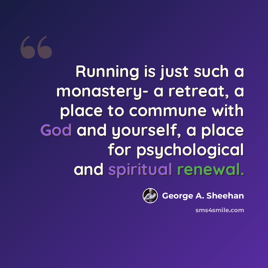 “Running is just such a monastery- a retreat, a place to commune with God and yourself, a place for psychological and spiritual renewal.” quote by George A. Sheehan