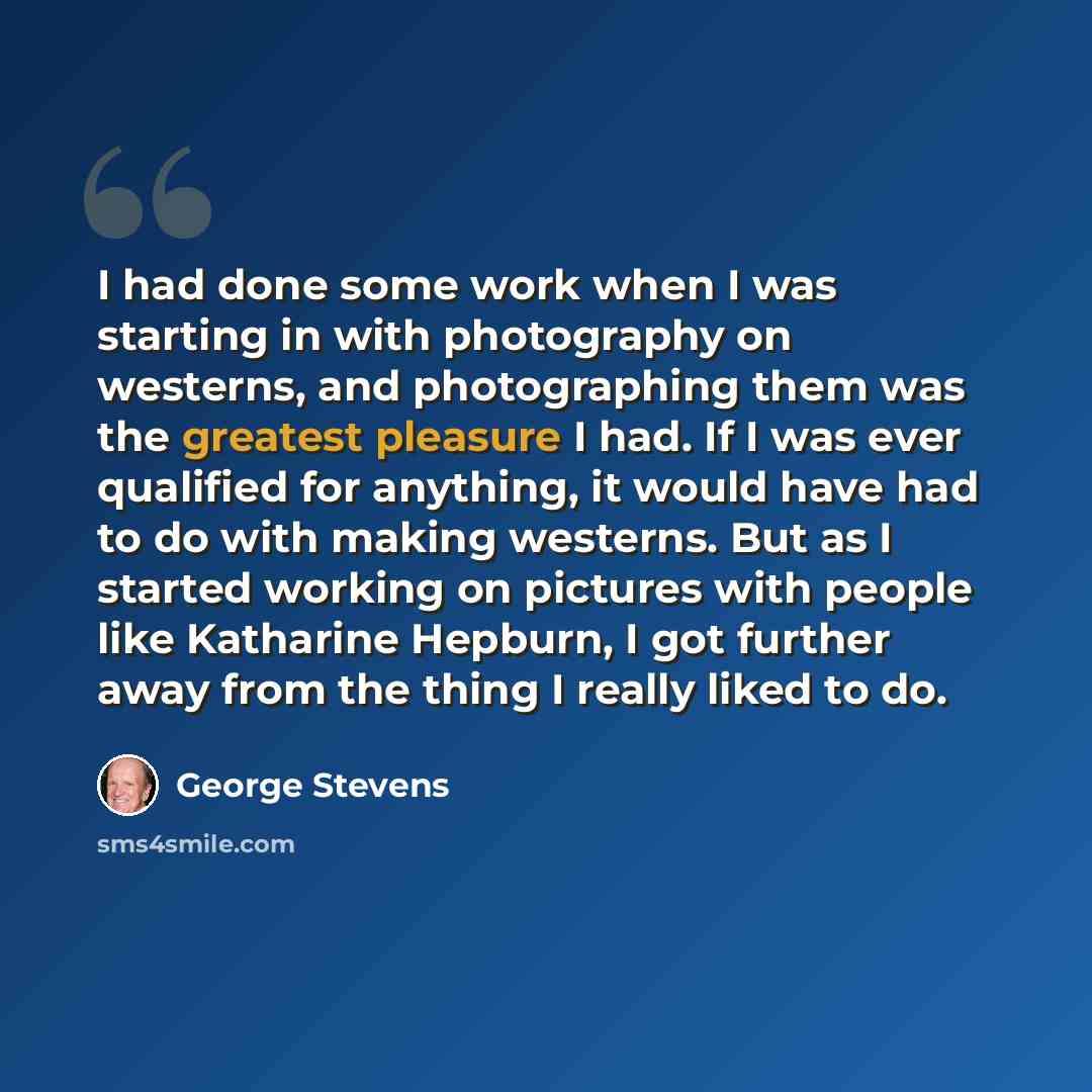 “I had done some work when I was starting in with photography on westerns, and photographing them was the greatest pleasure I had. If I was ever qualified for anything, it would have had to do with making westerns. But as I started working on pictures with people like Katharine Hepburn, I got…” quote by George Stevens