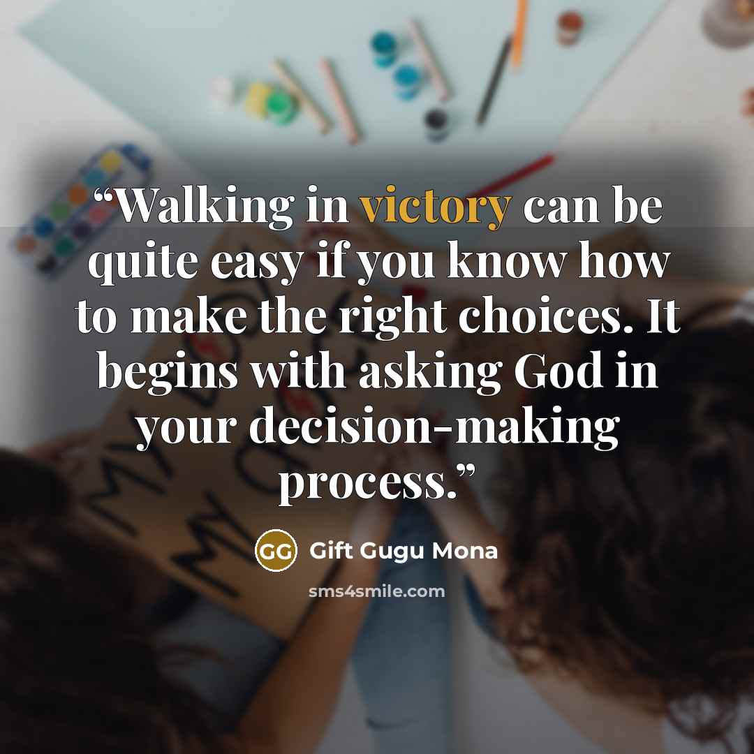 “Walking in victory can be quite easy if you know how to make the right choices. It begins with asking God in your decision-making process.” quote by Gift Gugu Mona